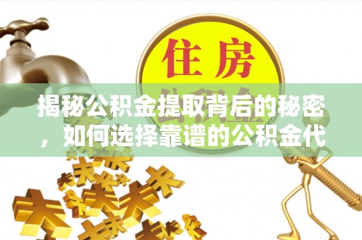 宕昌揭秘公积金提取背后的秘密，如何选择靠谱的公积金代办提取公司？