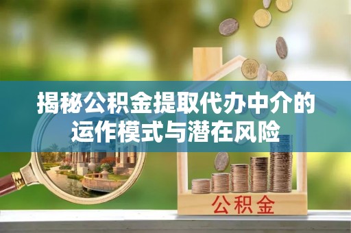 宕昌揭秘公积金提取代办中介的运作模式与潜在风险