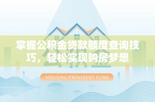 宕昌掌握公积金贷款额度查询技巧，轻松实现购房梦想
