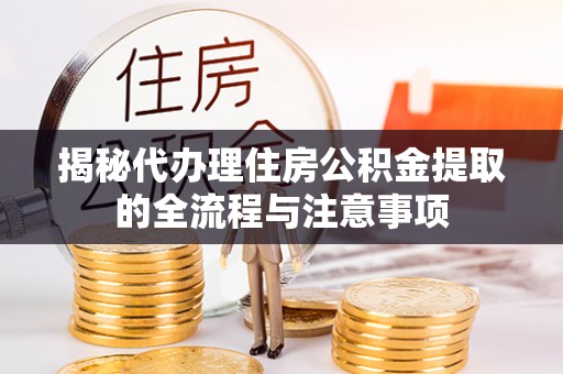 宕昌揭秘代办理住房公积金提取的全流程与注意事项