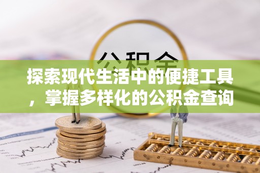 宕昌探索现代生活中的便捷工具，掌握多样化的公积金查询方式