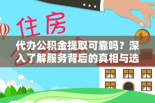宕昌代办公积金提取可靠吗？深入了解服务背后的真相与选择