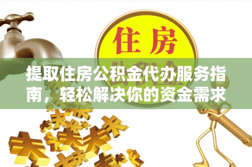 宕昌提取住房公积金代办服务指南，轻松解决你的资金需求