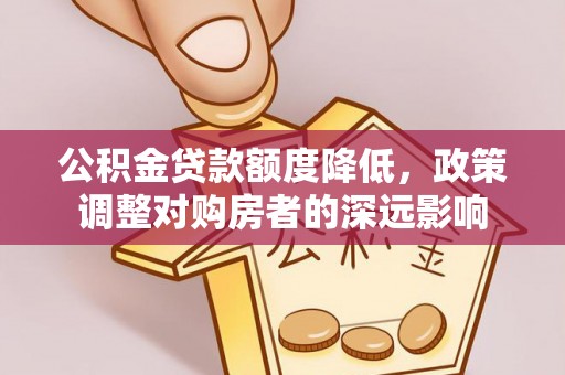 宕昌公积金贷款额度降低，政策调整对购房者的深远影响