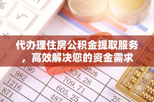 宕昌代办理住房公积金提取服务，高效解决您的资金需求