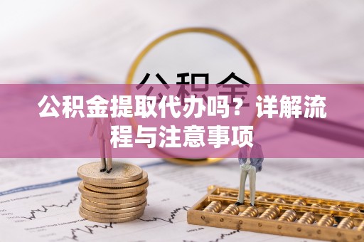 宕昌公积金提取代办吗？详解流程与注意事项