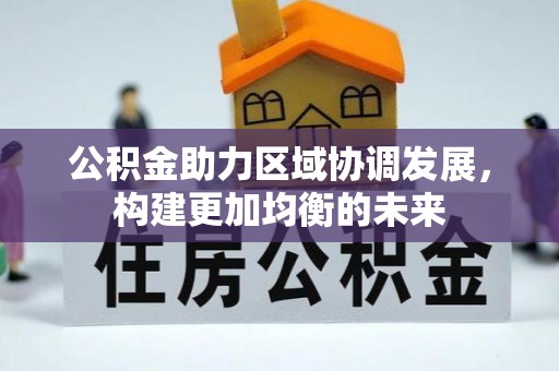 宕昌公积金助力区域协调发展，构建更加均衡的未来