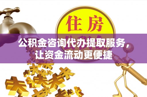 宕昌公积金咨询代办提取服务，让资金流动更便捷