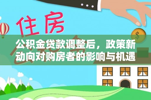 宕昌公积金贷款调整后，政策新动向对购房者的影响与机遇