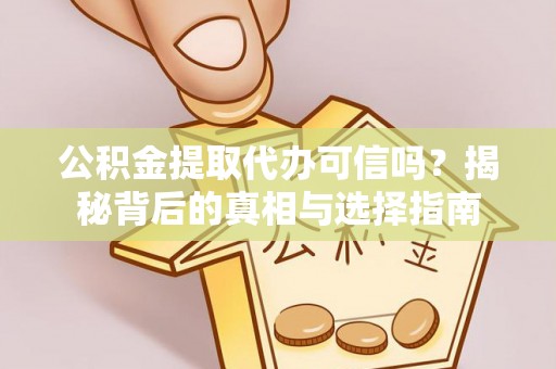 宕昌公积金提取代办可信吗？揭秘背后的真相与选择指南