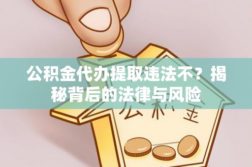 宕昌公积金代办提取违法不？揭秘背后的法律与风险
