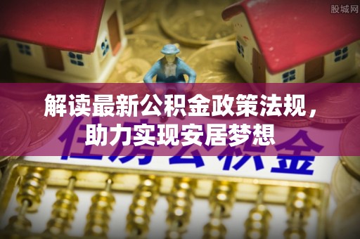 宕昌解读最新公积金政策法规，助力实现安居梦想