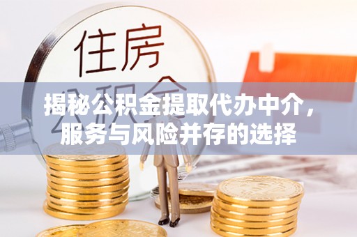 宕昌揭秘公积金提取代办中介，服务与风险并存的选择