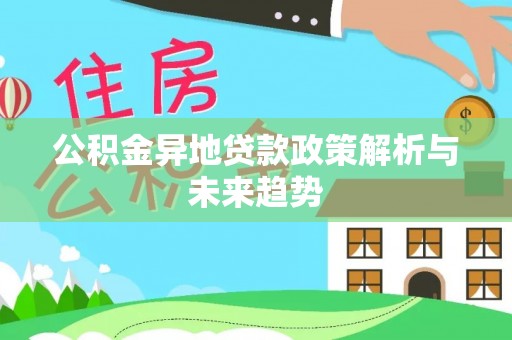 宕昌公积金异地贷款政策解析与未来趋势