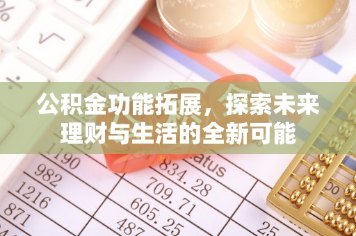 宕昌公积金功能拓展，探索未来理财与生活的全新可能