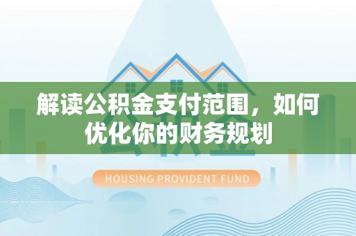 宕昌解读公积金支付范围，如何优化你的财务规划