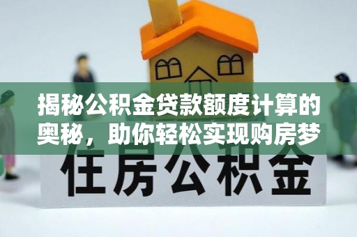 宕昌揭秘公积金贷款额度计算的奥秘，助你轻松实现购房梦