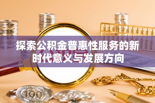 宕昌探索公积金普惠性服务的新时代意义与发展方向