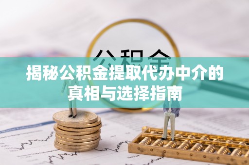 宕昌揭秘公积金提取代办中介的真相与选择指南