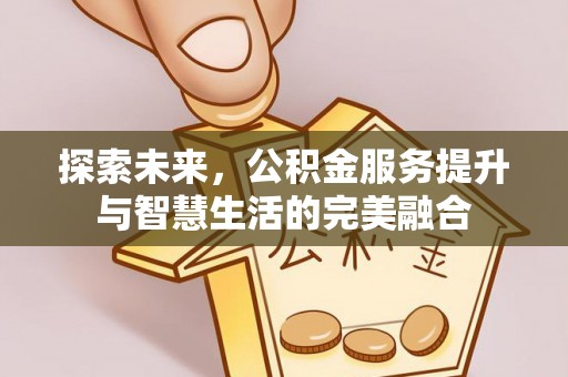 宕昌探索未来，公积金服务提升与智慧生活的完美融合
