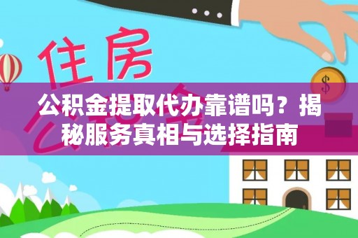 宕昌公积金提取代办靠谱吗？揭秘服务真相与选择指南