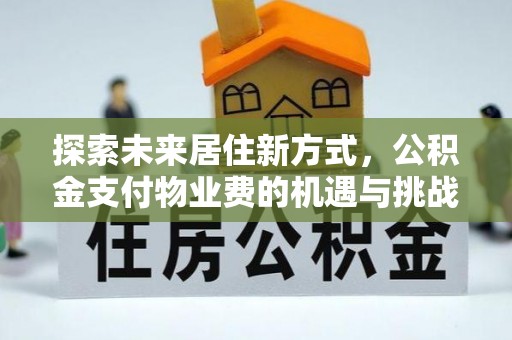 宕昌探索未来居住新方式，公积金支付物业费的机遇与挑战