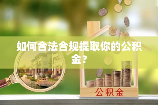 宕昌如何合法合规提取你的公积金？