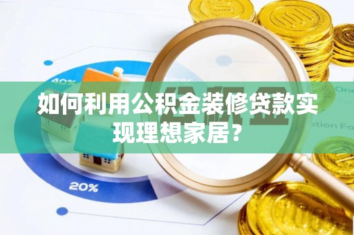 宕昌如何利用公积金装修贷款实现理想家居？