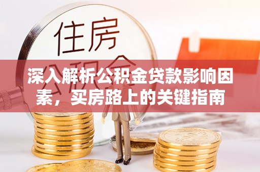 宕昌深入解析公积金贷款影响因素，买房路上的关键指南
