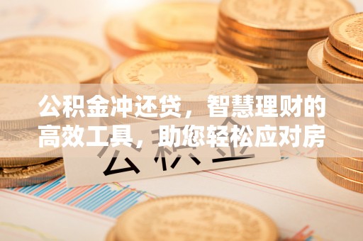 宕昌公积金冲还贷，智慧理财的高效工具，助您轻松应对房贷压力