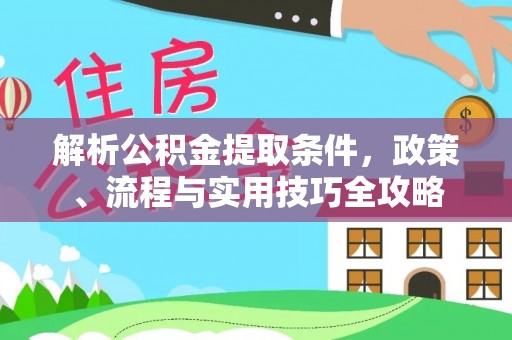 宕昌解析公积金提取条件，政策、流程与实用技巧全攻略