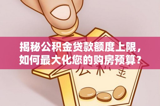 宕昌揭秘公积金贷款额度上限，如何最大化您的购房预算？