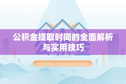 宕昌公积金提取时间的全面解析与实用技巧