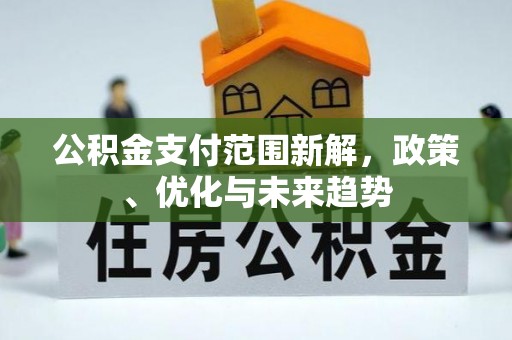 宕昌公积金支付范围新解，政策、优化与未来趋势