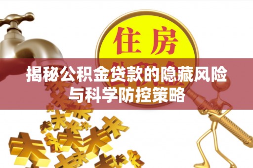 宕昌揭秘公积金贷款的隐藏风险与科学防控策略