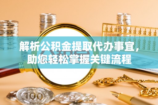 宕昌解析公积金提取代办事宜，助您轻松掌握关键流程