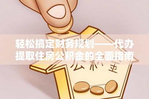 宕昌轻松搞定财务规划——代办提取住房公积金的全面指南