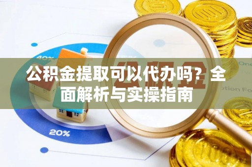 宕昌公积金提取可以代办吗？全面解析与实操指南
