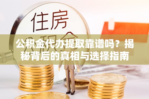 宕昌公积金代办提取靠谱吗？揭秘背后的真相与选择指南