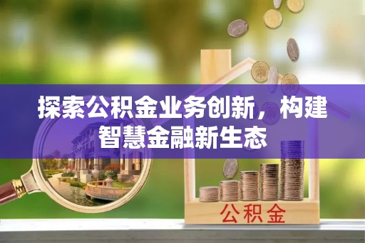 宕昌探索公积金业务创新，构建智慧金融新生态